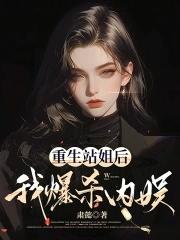 重生站姐后,我爆杀内娱 重生站姐后,我爆杀内娱